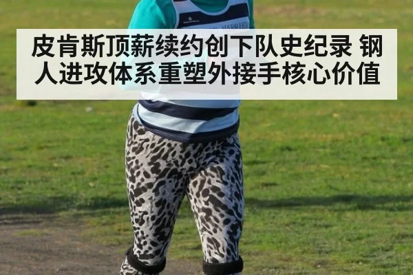 皮肯斯顶薪续约创下队史纪录 钢人进攻体系重塑外接手核心价值
