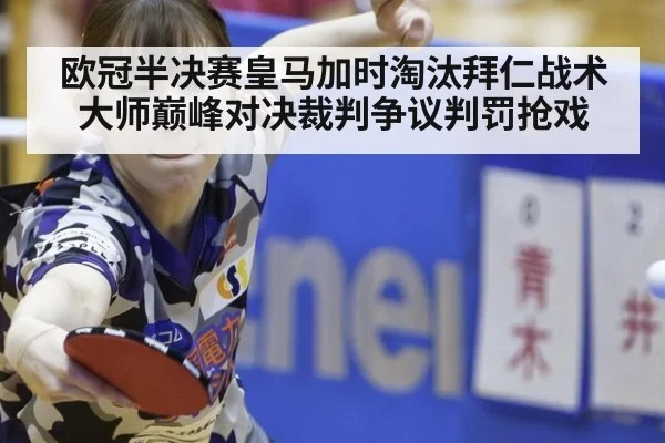 欧冠半决赛皇马加时淘汰拜仁战术大师巅峰对决裁判争议判罚抢戏